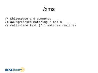 /xms
/x whitespace and comments
/m awk/grep/sed matching ^ and $
/s multi-line text (‘.’ matches newline)
 