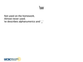 w
Not used on the homework.
Almost never used.
w describes alphanumerics and ‘_’
 