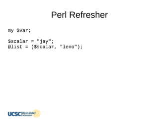 Perl Refresher
my $var;
$scalar = "jay";
@list = ($scalar, "leno");
 