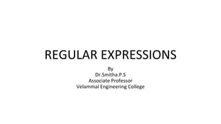 REGULAR EXPRESSIONS
By
Dr.Smitha.P.S
Associate Professor
Velammal Engineering College
 