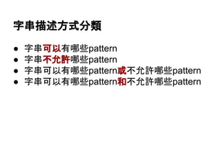 ● 字串可以有哪些pattern
● 字串不允許哪些pattern
● 字串可以有哪些pattern或不允許哪些pattern
● 字串可以有哪些pattern和不允許哪些pattern
字串描述方式分類
 