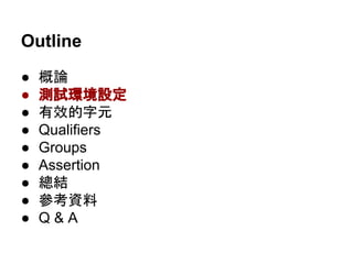 Outline
● 概論
● 測試環境設定
● 有效的字元
● Qualifiers
● Groups
● Assertion
● 總結
● 參考資料
● Q & A
 