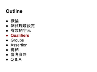 Outline
● 概論
● 測試環境設定
● 有效的字元
● Qualifiers
● Groups
● Assertion
● 總結
● 參考資料
● Q & A
 