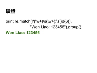 驗證
print re.match(r'(w+)s(w+):s(d{6})',
"Wen Liao: 123456").group()
Wen Liao: 123456
 