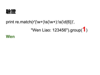 驗證
print re.match(r'(w+)s(w+):s(d{6})',
"Wen Liao: 123456").group(1)
Wen
 