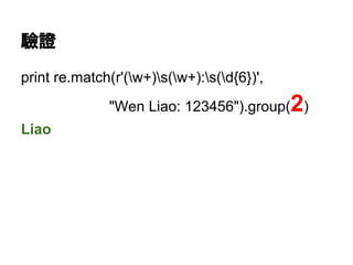 驗證
print re.match(r'(w+)s(w+):s(d{6})',
"Wen Liao: 123456").group(2)
Liao
 