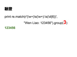 驗證
print re.match(r'(w+)s(w+):s(d{6})',
"Wen Liao: 123456").group(3)
123456
 