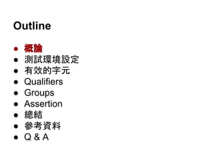 Outline
● 概論
● 測試環境設定
● 有效的字元
● Qualifiers
● Groups
● Assertion
● 總結
● 參考資料
● Q & A
 