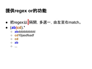 提供regex or的功能
● 把regex以|隔開，多選一，由左至右match。
● (ab|cd).*
○ abdddddddddd
○ cd10jasdfsadf
○ cd
○ ab
○ ...
 