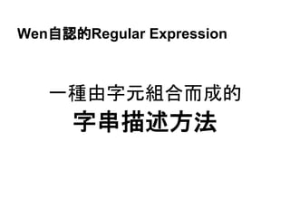 Wen自認的Regular Expression
一種由字元組合而成的
字串描述方法
 