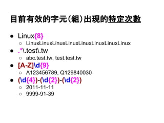 有效的單獨字元組合而成的順序
● Linux
● 20[0-9][0-9]
○ 2000~2099
● [SRT]ing
○ Sing, Ring, Ting
● Profile-[0-9]
○ Profile-0 ~ Profile-9
 
