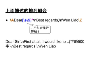 檢查目前字元位置是否符合描述的條件
● <s*as*names*="w+"s*(?=/a>)
○ <a name = “ test” /a>
● ^Linux$
● (<=w)d{9}
○ A123456789, Q129840030
 