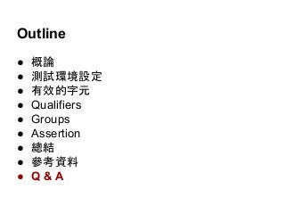 Outline
● 概論
● 測試環境設定
● 有效的字元
● Qualifiers
● Groups
● Assertion
● 總結
● 參考資料
● Q & A
 