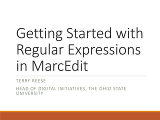 Getting Started with
Regular Expressions
in MarcEdit
TERRY REESE
HEAD OF DIGITAL INITIATIVES, THE OHIO STATE
UNIVERSITY
 