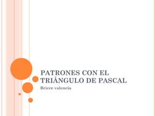 PATRONES CON EL
TRIÁNGULO DE PASCAL
Bricce valencia
 