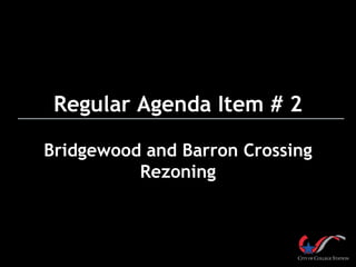 Regular Agenda Item # 2
Bridgewood and Barron Crossing
Rezoning
 