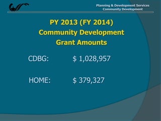 Planning & Development Services
Community Development
PY 2013 (FY 2014)
Community Development
Grant Amounts
CDBG: $ 1,028,957
HOME: $ 379,327
 