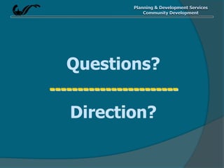 Planning & Development Services
Community Development
Questions?
-----------------------
Direction?
 