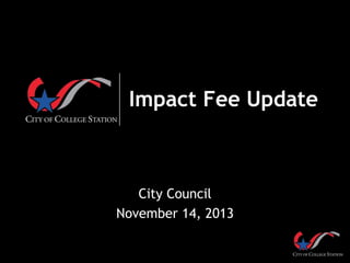 Impact Fee Update

City Council
November 14, 2013

 