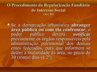 O Procedimento da Regularização Fundiária
           de Interesse Social
                     (Art. 56)


   Se a demarca...