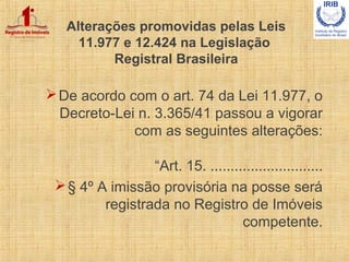Alterações promovidas pelas Leis
11.977 e 12.424 na Legislação
Registral Brasileira
De acordo com o art. 74 da Lei 11.977...