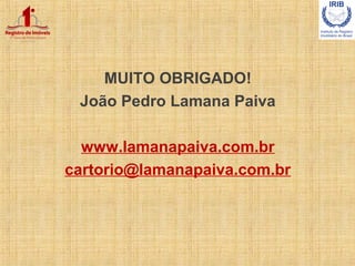 MUITO OBRIGADO!
João Pedro Lamana Paiva
www.lamanapaiva.com.br
cartorio@lamanapaiva.com.br
 