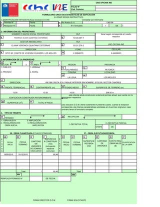 Fecha 2.
Fecha 4. 1 DE 1
1.-PUBLICO
2.-PRIVADO
DIRECCION
FRENTE TERRENO(m)
13.00
CONTRAFRENTE (m)
FORMULARIO UNICO DE ESTADISTICAS DE EDIFICACION
(LLENAR SEGÚN INSTRUCTIVO)
DIRECCION
NOMBRE O RAZON SOCIAL PROPIETARIO
SITIO 95, COMITE DE VIVIENDA CHAGRES, LOS MOLLES
RODRIGO ALEXIS QUINTANA CISTERNAS
ELIANA VERONICA QUINTANA CISTERNAS
Recepcion N°
GESTOR INMOBILIARIO
RUT
14.534.097-7
llenar según corresponda en cuadro
respctivo
USO OFICINA INE
1.-IDENTIFICACION ESTADISTICA(uso exclusivo D.O.M) Completar por informante
2.- INFORMACION DEL PROPIETARIO
N° Formulario
CELULARFONO
RUT
10.531.279-2
9-44056223
3.-INFORMACION DE LA PROPIEDAD
SECTOR REGION PROVINCIA
2-22846370
2 1AREA
16.00
PETORCA
COMUNA
LA LIGUA
LOCALIDAD
LOS MOLLES
VALPARAÍSO
FOLIO N°
Cod. Comuna
Permiso N°
1.-URBANA
2.-RURAL
208.00 m13.00
KM 186.5 RUTA 5CH, PASAJE INTERIOR SIN NOMBRE, SITIO 95, SECTOR CHAGRES
FONDO MEDIO SUPERFICIE DE TERRENO (m)
1362-95Rol Avaluo S.I.I.
USO OFICINA INE
esta referida atoda construccion anterioral permiso actual, que cuenta con la
t i i ti
1
3
5
7
9
6
8
10
11 12
13 14
15 16
17
18 19 20 21
E
T
A
P
A
S
FECHA
INICIO
CANTIDAD
EN
UNIDADES
DE DOMINIO
EXCLUSIVO
SUPERFICIE
A CONSTRUIR
(m2)
(incluyendo
espacios
comunes)
E
T
A
P
A
S
FECHA
INICIO
FECHA
TERMINO
SUPERFICIE
RECIBIDA
(m2)
CLASIFICACION
DE LA OBRA
1 80,46
Total 1 80,46 Total
DE FECHA
SUPERFICIE (m2
)
REMPLAZA PERMISO N°
26.- OBRA PLANIFICADA(ECHAS ESTIMADAS)
15/05/2015
ETAPA
15/12/2015
FECHA
TERMINO
CANTIDAD
DE
UNIDADES
DE
PERMISO
1.- OBRA NUEVA 3.-AMPLIACION
2.- REGULARIZACION 4.-REGULARIZACION
OBRA NUEVA AMPLIACION
2
RECEPCION
COSTO REAL
OBRA MILES
($)
EDIFICACION CONSTRUIDA ANTERIORMENTE
TOTAL N°PISOS
4.- TIPO DE TRAMITE
autorizacion respectiva
(uso exclusivo D.O.M.) llenar solamente el presente cuadro, cuando la recepcion
corresponde a las mismas carasteristicas solicitadas en el permiso original,en caso
contrario llenar el formulario completo
27.- OBRA EJECUTADARECIBIDA
1.-DEFINITIVA TOTAL
2.-DEFINITIVA PARCIAL
22 23
24 25
28 29 30 31 32 33 34 35 36 37
38a 38b
FIRMA DIRECTOR D.O.M FIRMA SOLICITANTE
 