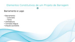 Barramento e Lago
• Barramento
- Concreto
- Terra
• Vertedouro
• Tomada d’água
• Diques auxiliares
 
