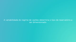 A variabilidade do regime de vazões determina o tipo de reservatório a
ser dimensionado.
 