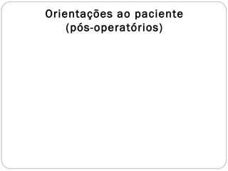 Orientações ao paciente
(pós-operatórios)
 
