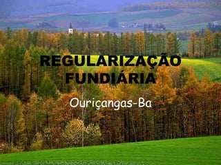 REGULARIZAÇÃO
  FUNDIÁRIA
  Ouriçangas-Ba
 