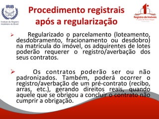 Procedimento	
  registrais	
  
após	
  a	
  regularização	
  	
  
Ø  	
   Regularizado	
   o	
   parcelamento	
   (loteam...