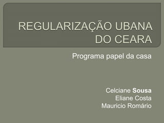 Programa papel da casa
Celciane Sousa
Eliane Costa
Mauricio Romário
 