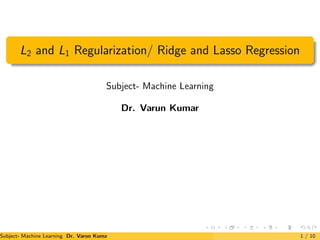 L2 and L1 Regularization/ Ridge and Lasso Regression
Subject- Machine Learning
Dr. Varun Kumar
Subject- Machine Learning Dr. Varun Kumar 1 / 10
 