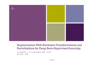 +
Regularization With Stochastic Transformations and
Perturbations for Deep Semi-Supervised Learning	
工学系研究科	システム創成学専攻	加藤・中村研
M1? 岡本　弘野		
17/02/09	
 