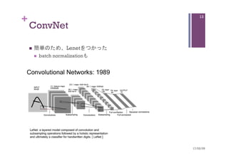 +
ConvNet	
n  簡単のため、Lenetをつかった
n  batch normalizationも	
17/02/09	
13
 