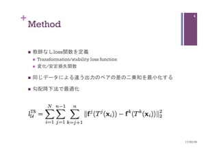 +
Method	
n  教師なしloss関数を定義
n  Transformation/stability loss function
n  変化/安定損失関数
n  同じデータによる違う出力のペアの差の二乗和を最小化する
n  勾配降下法で最適化
17/02/09	
4
 
