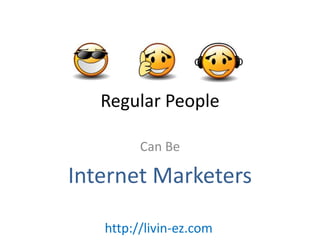 Regular People Can Be Internet Marketers http://livin-ez.com 