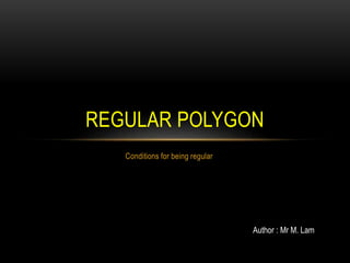 Conditions for being regular
REGULAR POLYGON
Author : Mr M. Lam
 