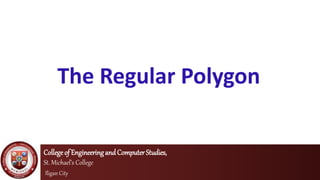 The Regular Polygon
Collegeof EngineeringandComputerStudies,
St. Michael’s College
Iligan City
 