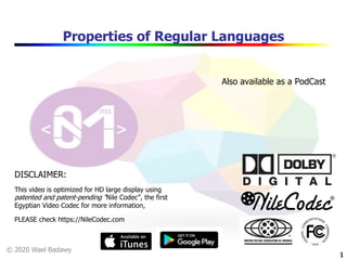 © 2020 Wael Badawy
1
Properties of Regular Languages
1
DISCLAIMER:
This video is optimized for HD large display using
patented and patent-pending “Nile Codec”, the first
Egyptian Video Codec for more information,
PLEASE check https://NileCodec.com
Also available as a PodCast
 