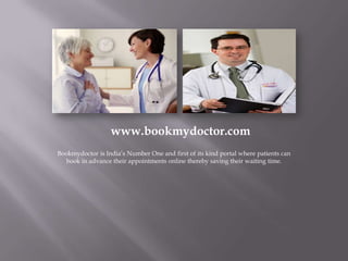 www.bookmydoctor.com
Bookmydoctor is India’s Number One and first of its kind portal where patients can
  book in advance their appointments online thereby saving their waiting time.
 