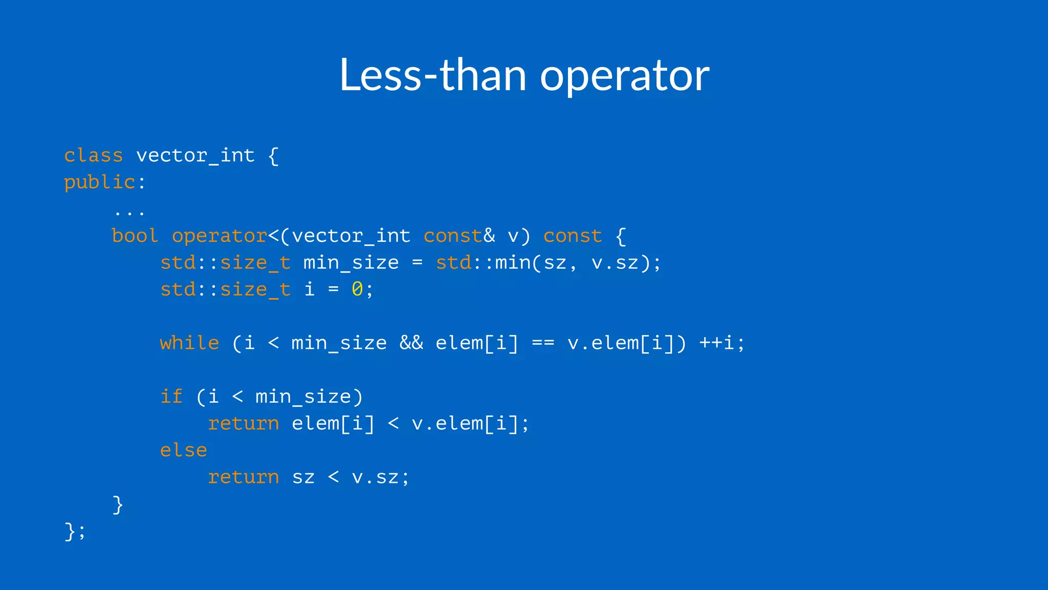 Less-than operator
class vector_int {
public:
...
bool operator<(vector_int const& v) const {
std::size_t min_size = std::min(sz, v.sz);
std::size_t i = 0;
while (i < min_size && elem[i] == v.elem[i]) ++i;
if (i < min_size)
return elem[i] < v.elem[i];
else
return sz < v.sz;
}
};
 