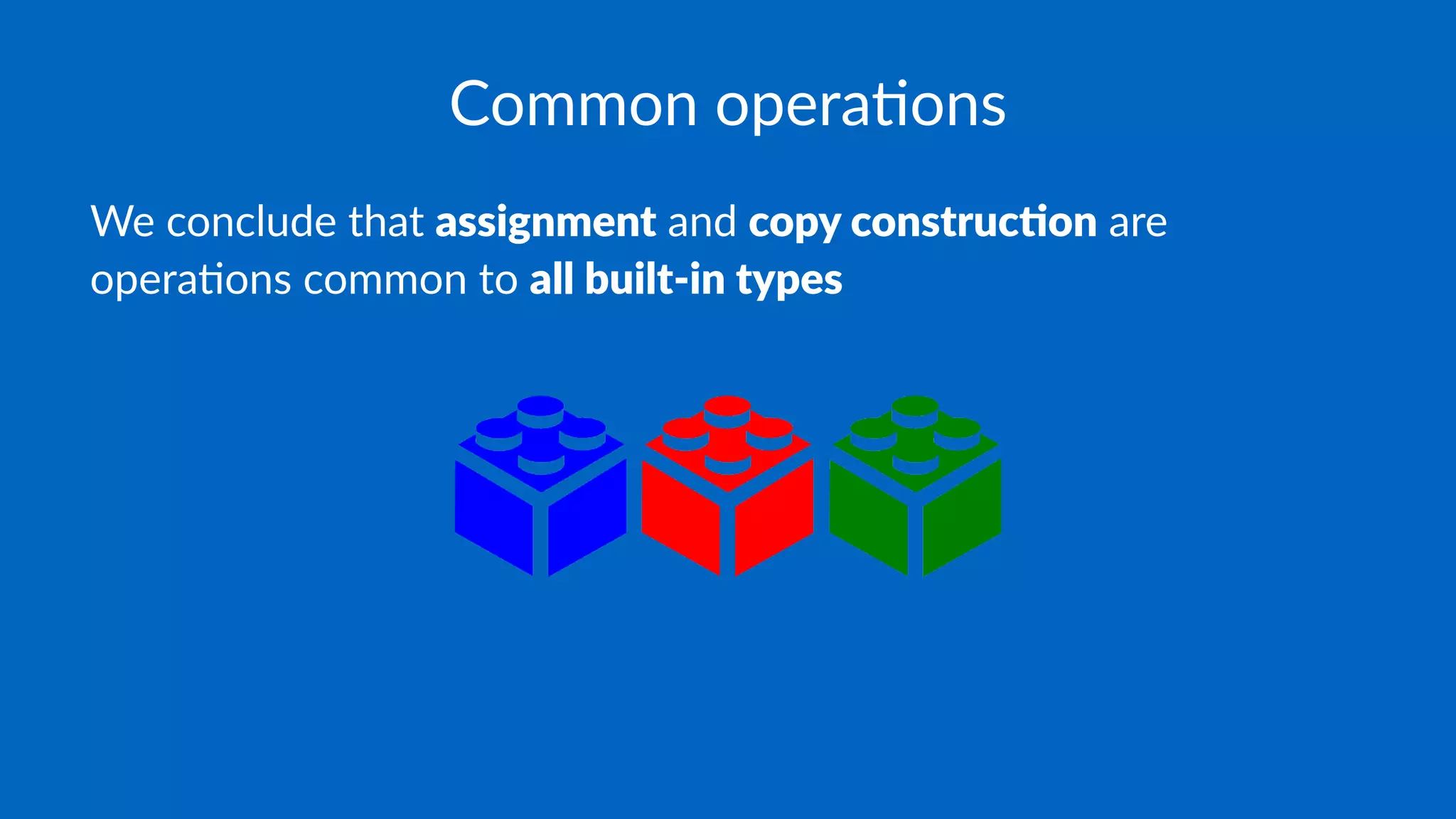 Common opera*ons
We conclude that assignment and copy construc0on are
opera/ons common to all built-in types
 