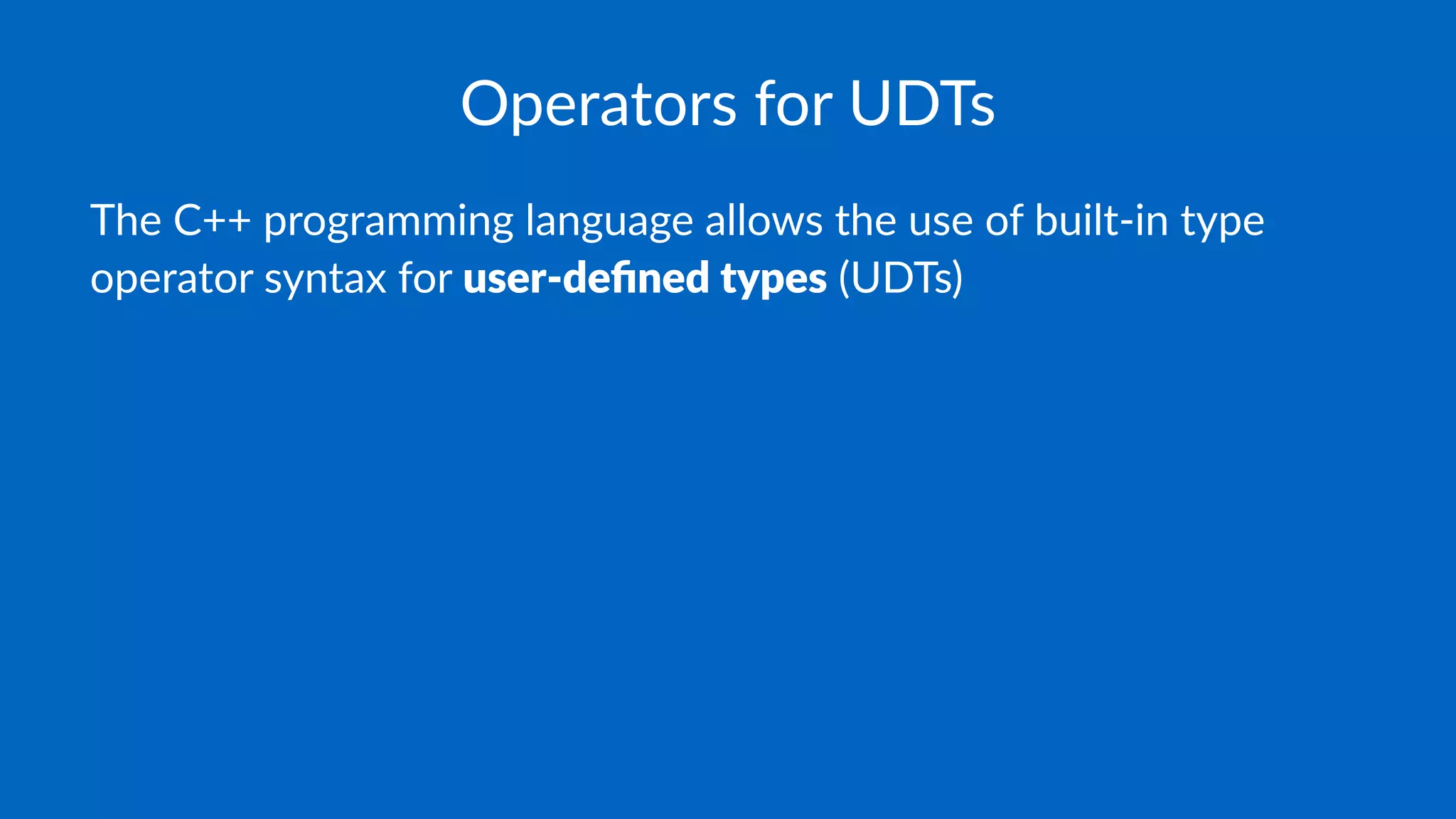 Operators for UDTs
The C++ programming language allows the use of built-in type
operator syntax for user-deﬁned types (UDTs)
 