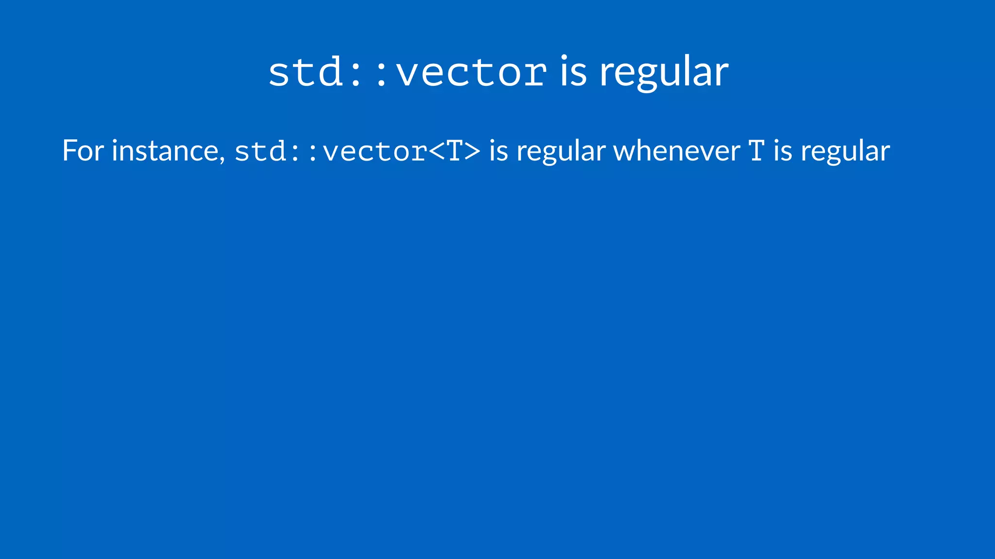 std::vector is regular
For instance, std::vector<T> is regular whenever T is regular
 