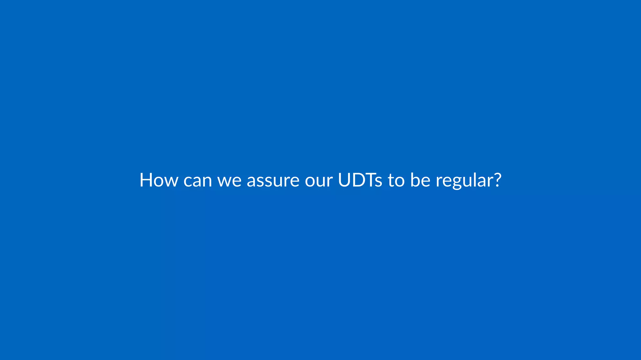 How can we assure our UDTs to be regular?
 