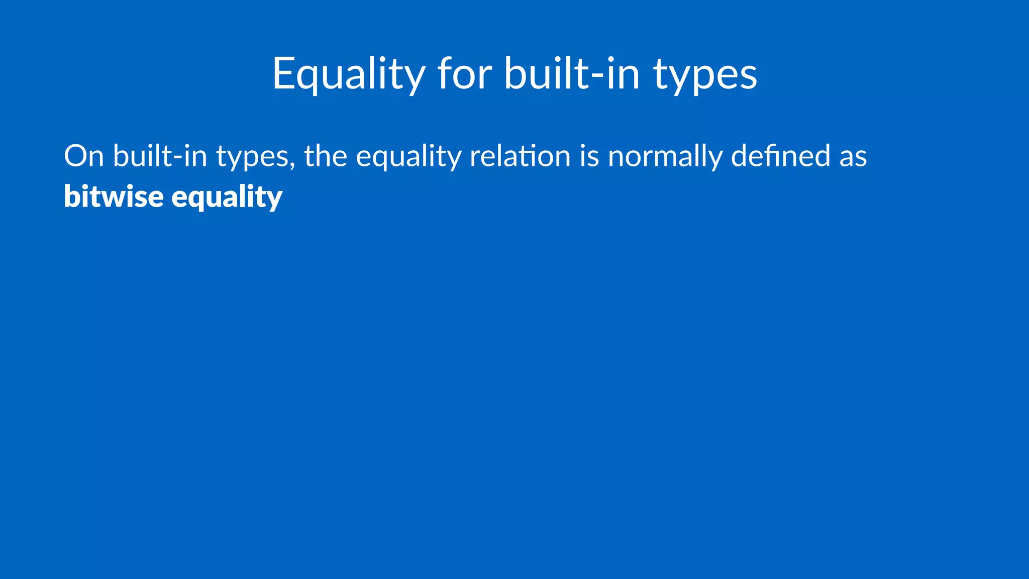 Equality for built-in types
On built-in types, the equality rela3on is normally deﬁned as
bitwise equality
 