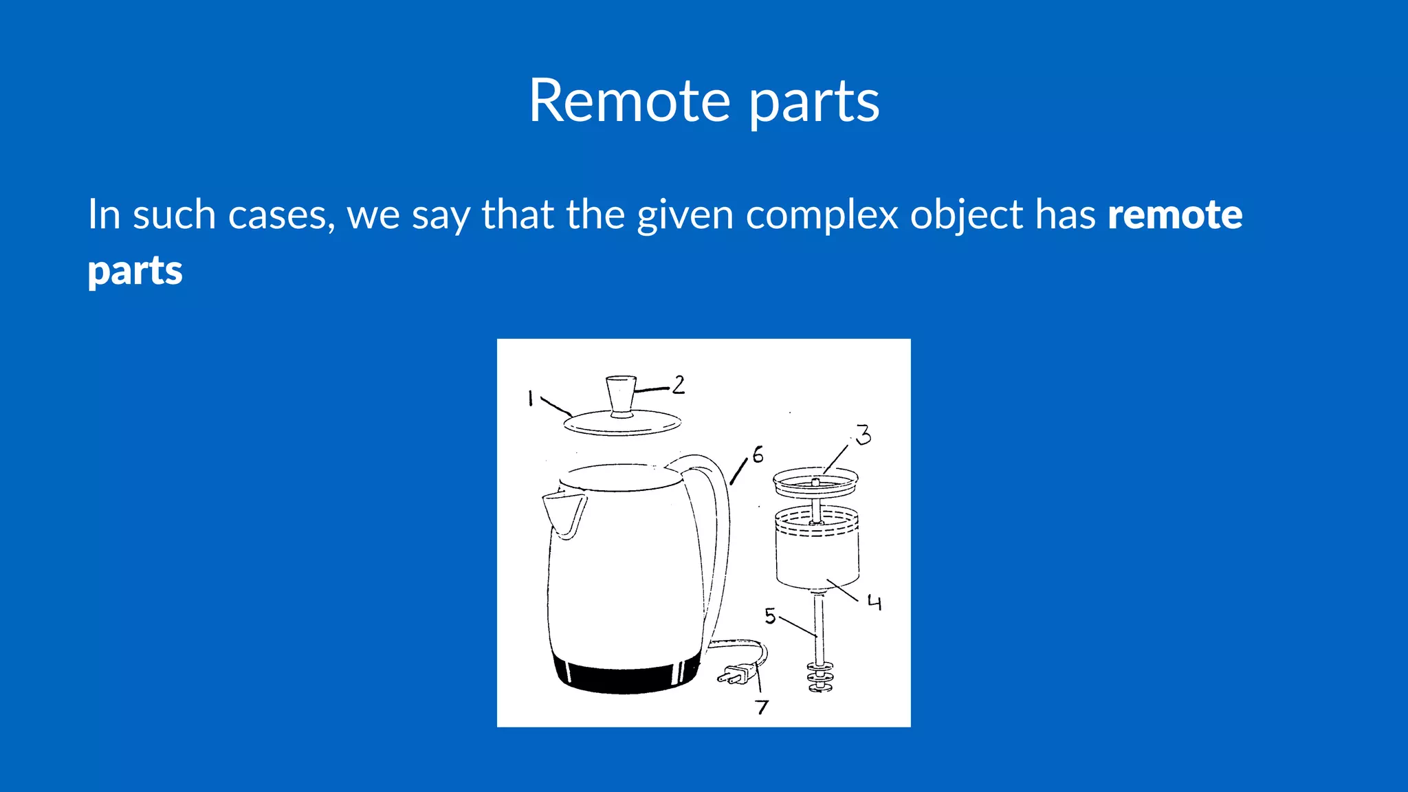 Remote parts
In such cases, we say that the given complex object has remote
parts
 
