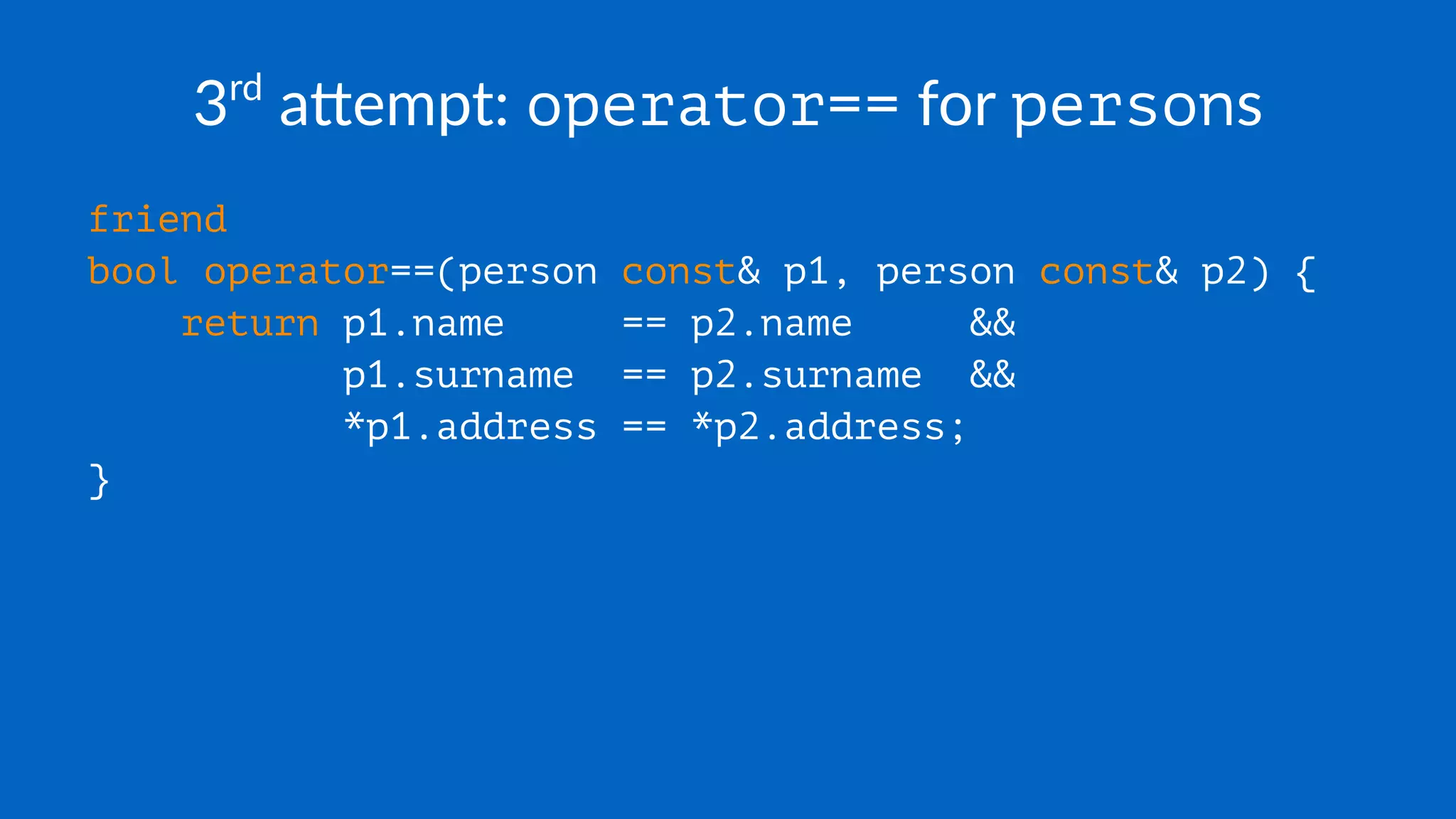 3rd
a&empt: operator== for persons
friend
bool operator==(person const& p1, person const& p2) {
return p1.name == p2.name &&
p1.surname == p2.surname &&
*p1.address == *p2.address;
}
 